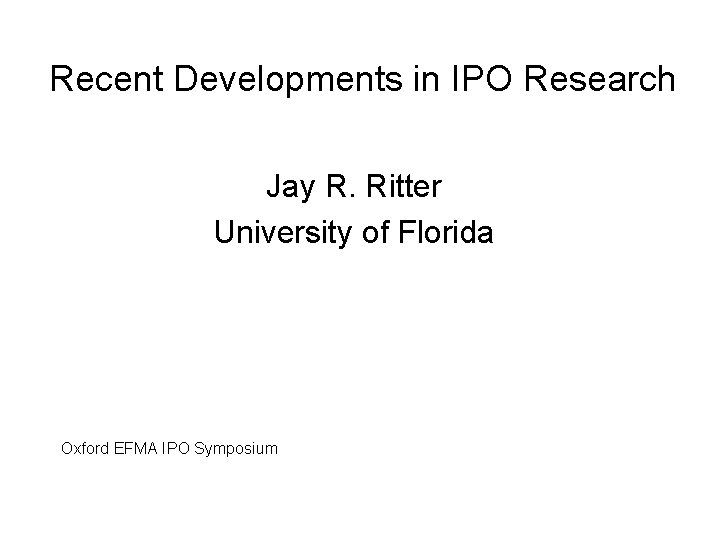 Recent Developments in IPO Research Jay R. Ritter University of Florida Oxford EFMA IPO