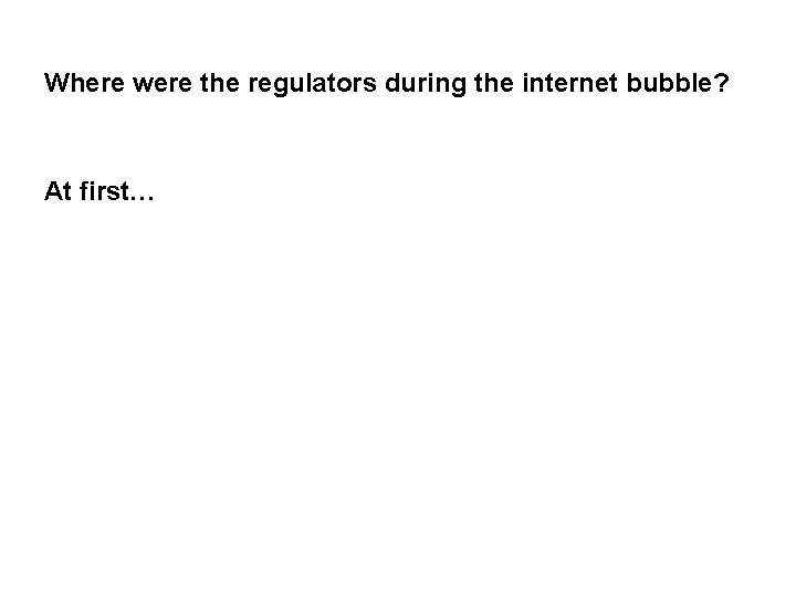 Where were the regulators during the internet bubble? At first… 