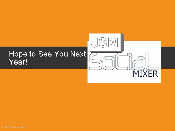 Hope to See You Next Year! JSM 2015 Social Mixer JSM 