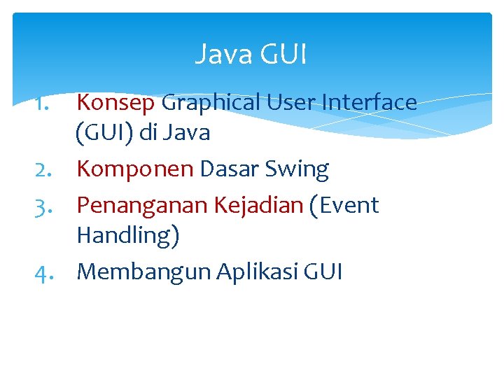 Java GUI 1. Konsep Graphical User Interface (GUI) di Java 2. Komponen Dasar Swing