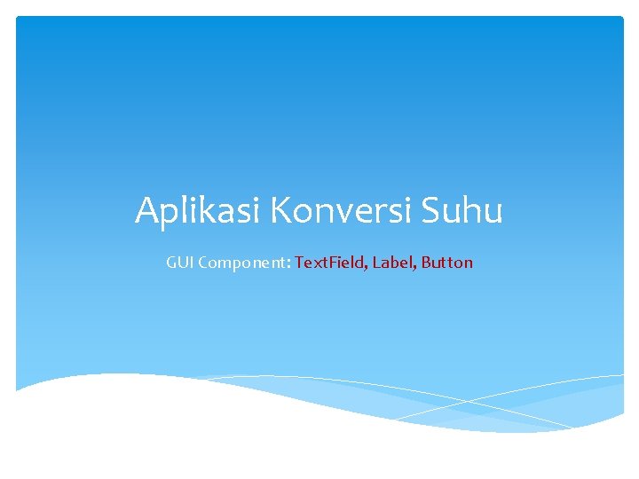 Aplikasi Konversi Suhu GUI Component: Text. Field, Label, Button 