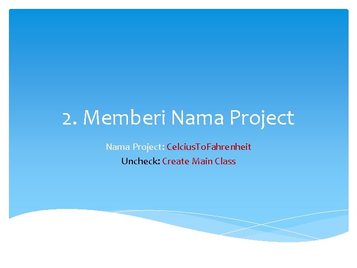 2. Memberi Nama Project: Celcius. To. Fahrenheit Uncheck: Create Main Class 