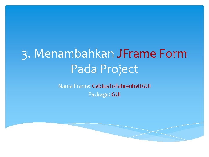 3. Menambahkan JFrame Form Pada Project Nama Frame: Celcius. To. Fahrenheit. GUI Package: GUI