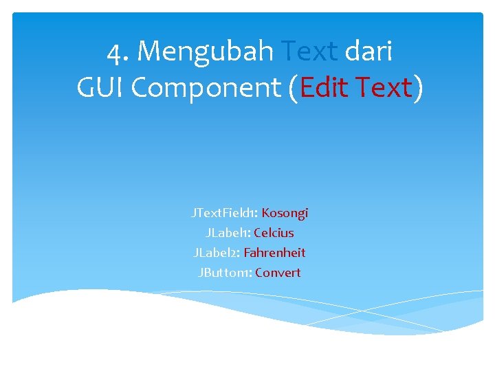 4. Mengubah Text dari GUI Component (Edit Text) JText. Field 1: Kosongi JLabel 1: