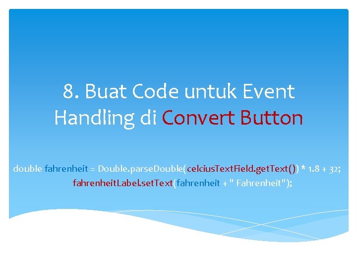 8. Buat Code untuk Event Handling di Convert Button double fahrenheit = Double. parse.