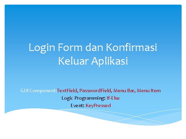 Login Form dan Konfirmasi Keluar Aplikasi GUI Component: Text. Field, Password. Field, Menu Bar,