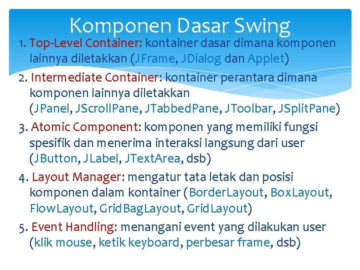 Komponen Dasar Swing 1. Top-Level Container: kontainer dasar dimana komponen lainnya diletakkan (JFrame, JDialog