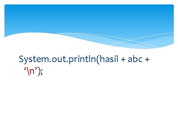 System. out. println(hasil + abc + ‘n’); 