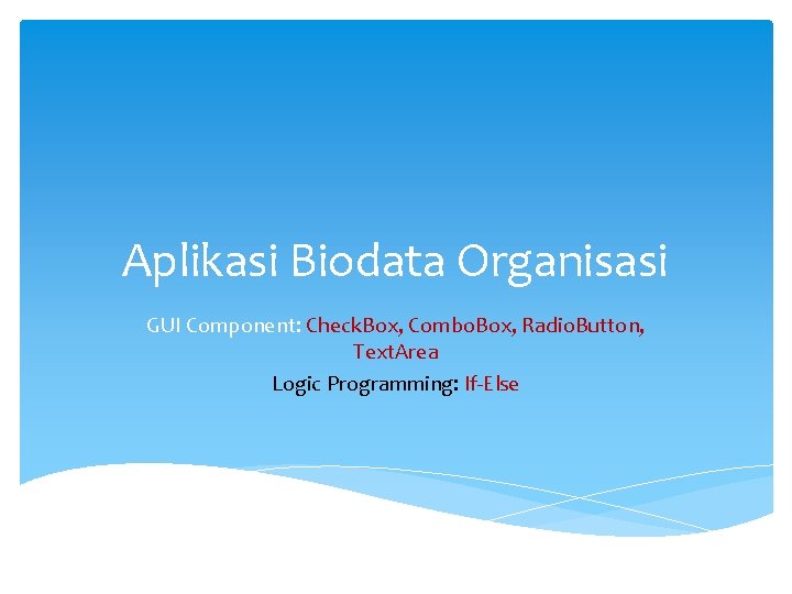 Aplikasi Biodata Organisasi GUI Component: Check. Box, Combo. Box, Radio. Button, Text. Area Logic