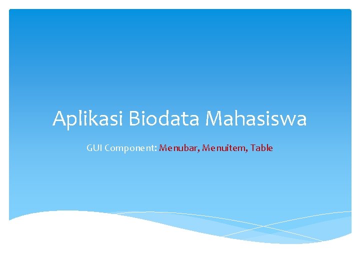 Aplikasi Biodata Mahasiswa GUI Component: Menubar, Menuitem, Table 