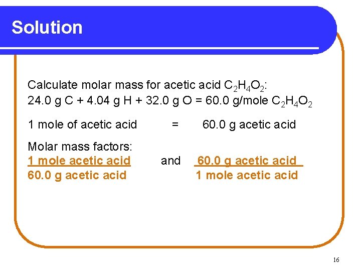 Solution Calculate molar mass for acetic acid C 2 H 4 O 2: 24.