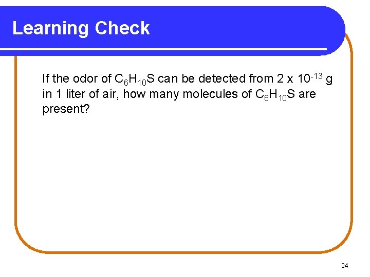 Learning Check If the odor of C 6 H 10 S can be detected