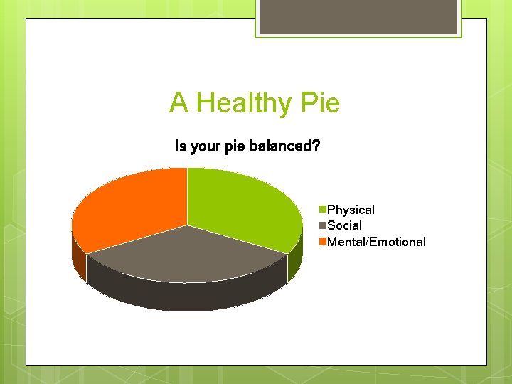 A Healthy Pie Is your pie balanced? Physical Social Mental/Emotional 