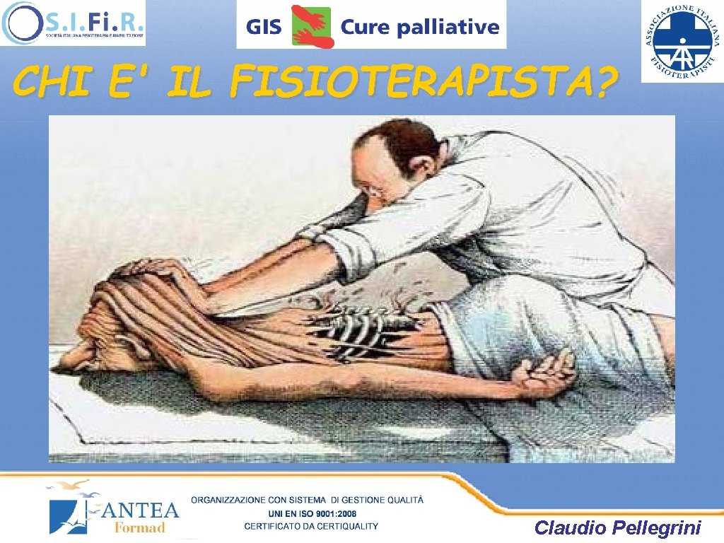 CHI E' IL FISIOTERAPISTA? Claudio Pellegrini CHI E' IL FISIOTERAPISTA? Claudio Pellegrini