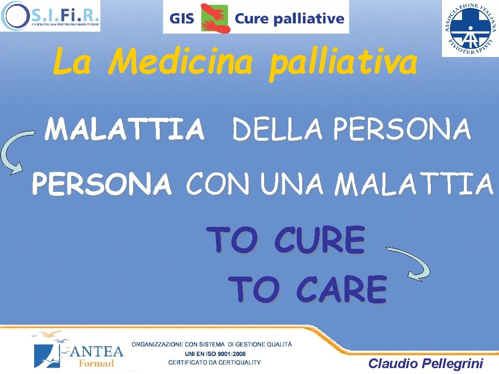 La Medicina palliativa MALATTIA DELLA PERSONA CON UNA MALATTIA TO CURE TO CARE Claudio La Medicina palliativa MALATTIA DELLA PERSONA CON UNA MALATTIA TO CURE TO CARE Claudio