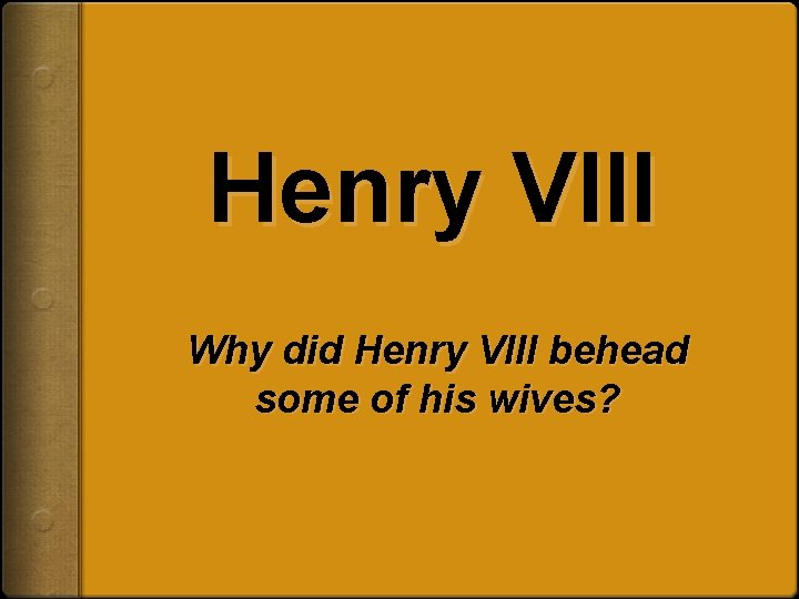 Henry VIII Why did Henry VIII behead some of his wives? 