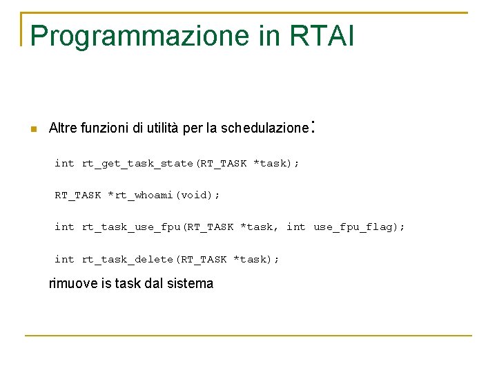 Programmazione in RTAI Altre funzioni di utilità per la schedulazione : int rt_get_task_state(RT_TASK *task);