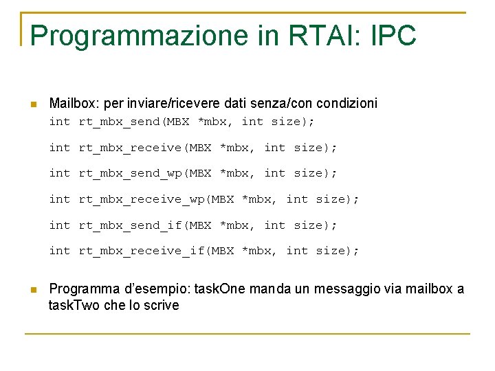 Programmazione in RTAI: IPC Mailbox: per inviare/ricevere dati senza/con condizioni int rt_mbx_send(MBX *mbx, int