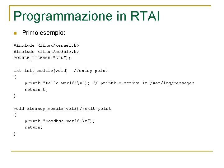 Programmazione in RTAI Primo esempio: #include <linux/kernel. h> #include <linux/module. h> MODULE_LICENSE("GPL"); int init_module(void)