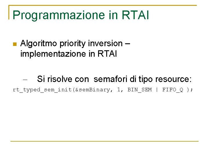 Programmazione in RTAI Algoritmo priority inversion – implementazione in RTAI – Si risolve con