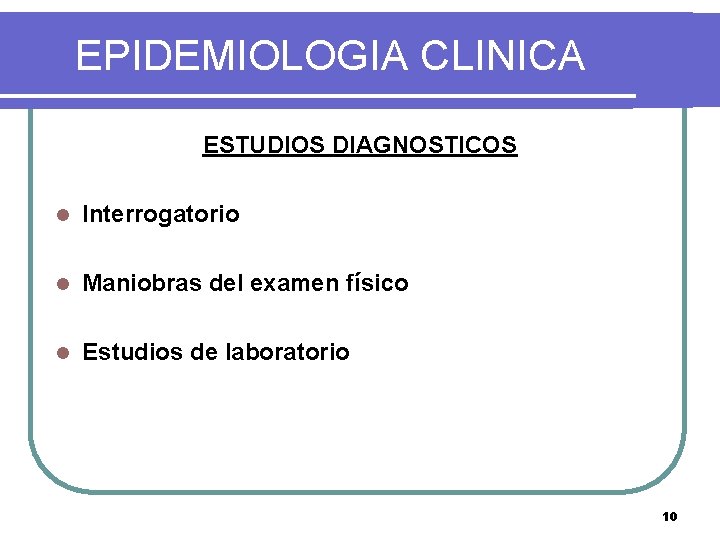 EPIDEMIOLOGIA CLINICA ESTUDIOS DIAGNOSTICOS l Interrogatorio l Maniobras del examen físico l Estudios de