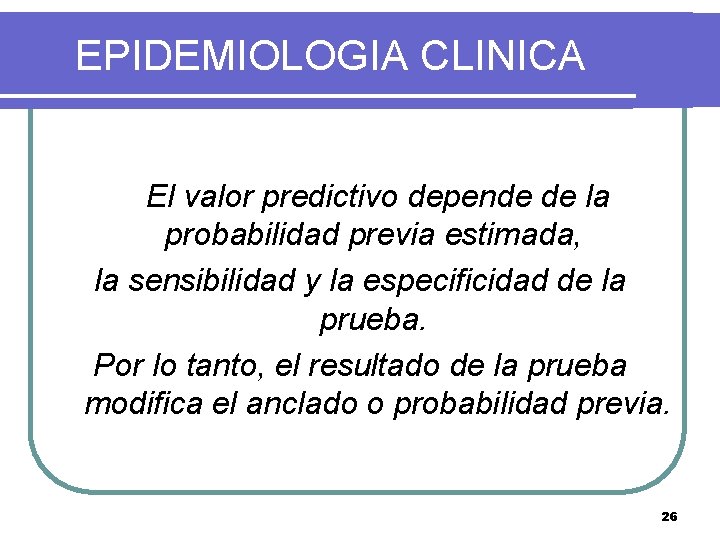 EPIDEMIOLOGIA CLINICA El valor predictivo depende de la probabilidad previa estimada, la sensibilidad y