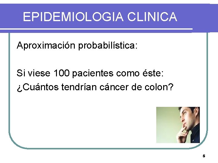 EPIDEMIOLOGIA CLINICA Aproximación probabilística: Si viese 100 pacientes como éste: ¿Cuántos tendrían cáncer de