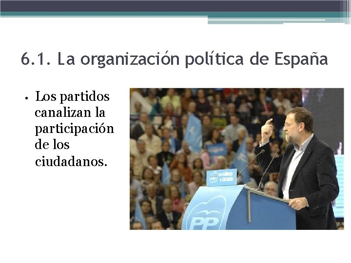 6. 1. La organización política de España • Los partidos canalizan la participación de