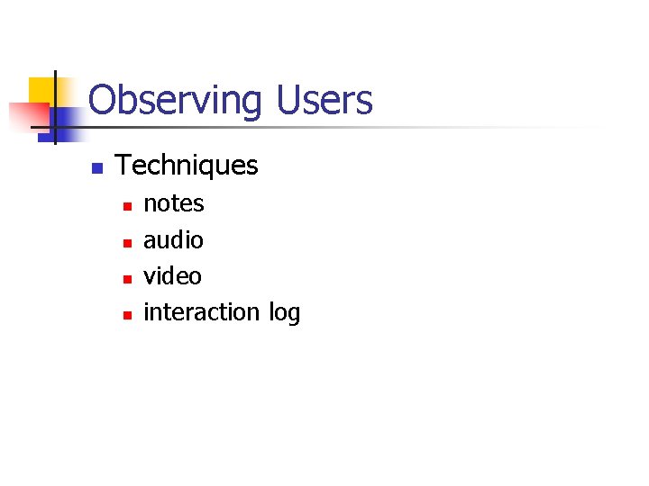 Observing Users n Techniques n n notes audio video interaction log Observing Users n Techniques n n notes audio video interaction log