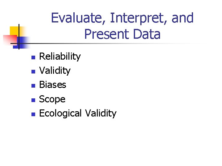 Evaluate, Interpret, and Present Data n n n Reliability Validity Biases Scope Ecological Validity Evaluate, Interpret, and Present Data n n n Reliability Validity Biases Scope Ecological Validity