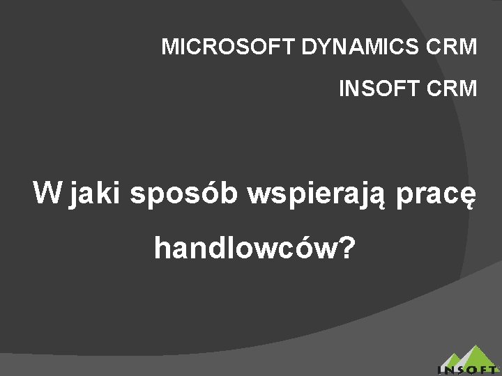 MICROSOFT DYNAMICS CRM INSOFT CRM W jaki sposób wspierają pracę handlowców? 