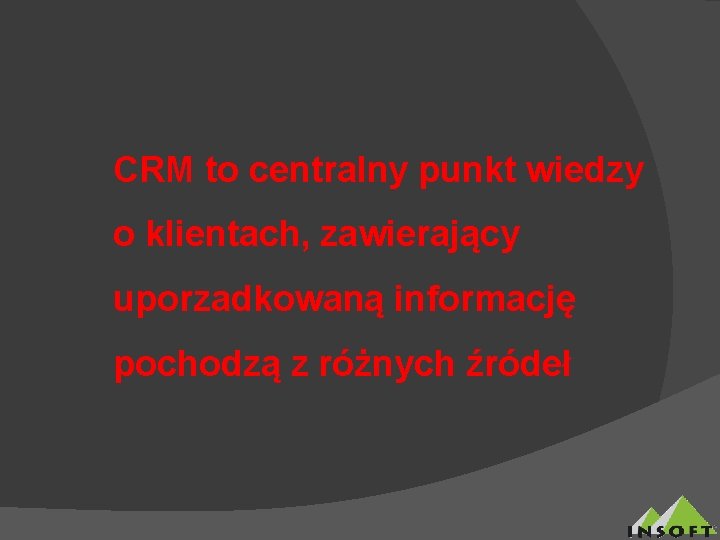 CRM to centralny punkt wiedzy o klientach, zawierający uporzadkowaną informację pochodzą z różnych źródeł