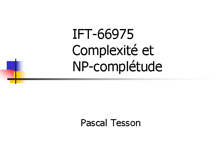 IFT-66975 Complexité et NP-complétude Pascal Tesson IFT-66975 Complexité et NP-complétude Pascal Tesson
