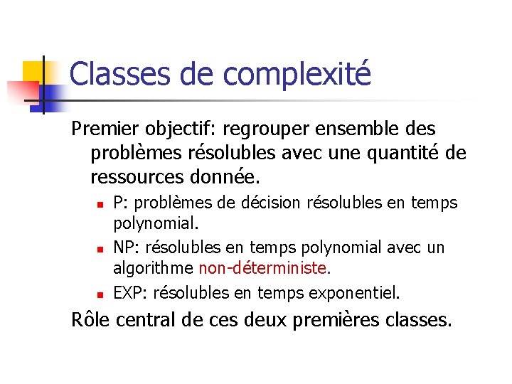 Classes de complexité Premier objectif: regrouper ensemble des problèmes résolubles avec une quantité de Classes de complexité Premier objectif: regrouper ensemble des problèmes résolubles avec une quantité de