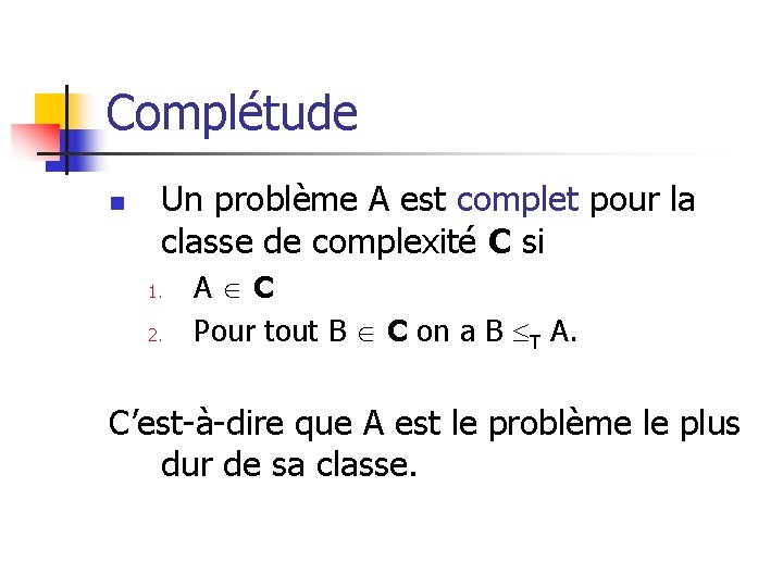 Complétude n Un problème A est complet pour la classe de complexité C si Complétude n Un problème A est complet pour la classe de complexité C si