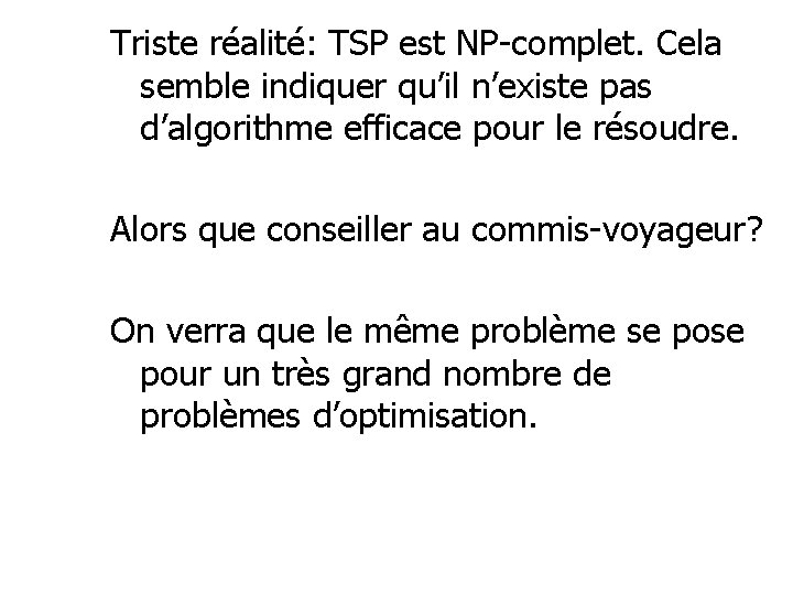 Triste réalité: TSP est NP-complet. Cela semble indiquer qu’il n’existe pas d’algorithme efficace pour Triste réalité: TSP est NP-complet. Cela semble indiquer qu’il n’existe pas d’algorithme efficace pour
