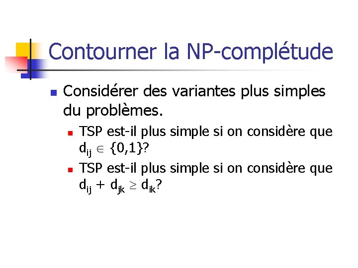 Contourner la NP-complétude n Considérer des variantes plus simples du problèmes. n n TSP Contourner la NP-complétude n Considérer des variantes plus simples du problèmes. n n TSP