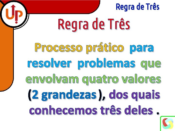 Regra de Três Processo prático para resolver problemas que envolvam quatro valores (2 grandezas