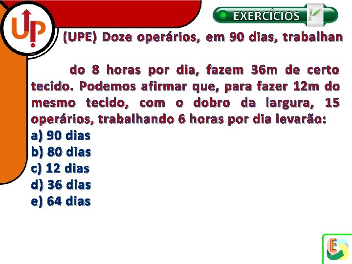 (UPE) Doze operários, em 90 dias, trabalhan - do 8 horas por dia, fazem