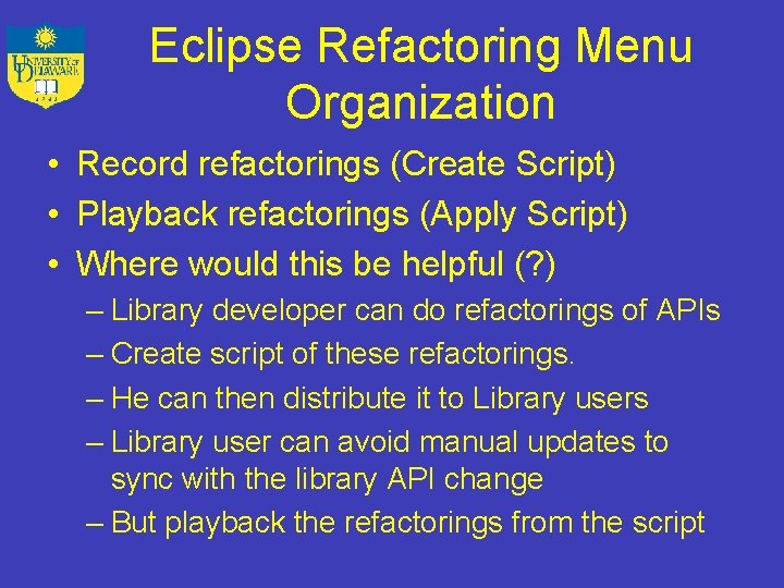 Eclipse Refactoring Menu Organization • Record refactorings (Create Script) • Playback refactorings (Apply Script)