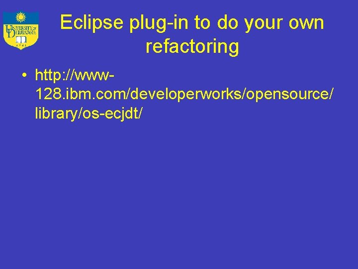 Eclipse plug-in to do your own refactoring • http: //www 128. ibm. com/developerworks/opensource/ library/os-ecjdt/