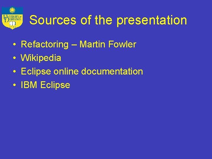 Sources of the presentation • • Refactoring – Martin Fowler Wikipedia Eclipse online documentation