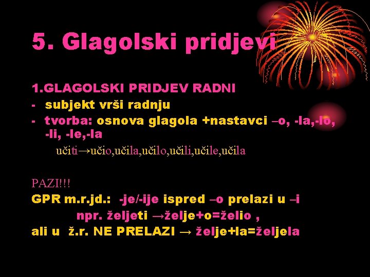 5. Glagolski pridjevi 1. GLAGOLSKI PRIDJEV RADNI - subjekt vrši radnju - tvorba: osnova 5. Glagolski pridjevi 1. GLAGOLSKI PRIDJEV RADNI - subjekt vrši radnju - tvorba: osnova