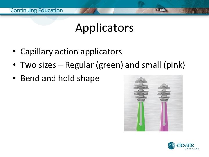 Applicators • Capillary action applicators • Two sizes – Regular (green) and small (pink)