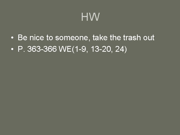 HW • Be nice to someone, take the trash out • P. 363 -366