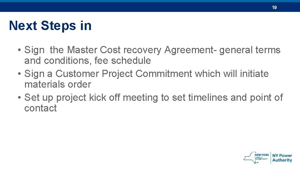 19 Next Steps in • Sign the Master Cost recovery Agreement- general terms and