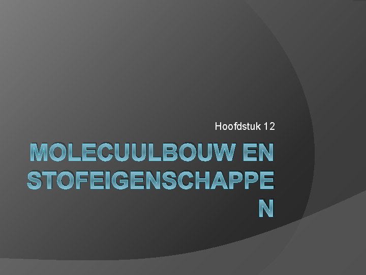 Hoofdstuk 12 MOLECUULBOUW EN STOFEIGENSCHAPPE N 