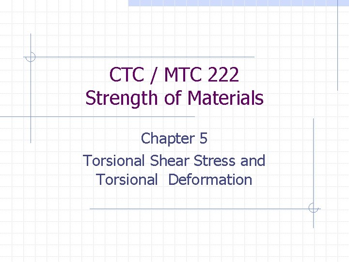 CTC / MTC 222 Strength of Materials Chapter 5 Torsional Shear Stress and Torsional CTC / MTC 222 Strength of Materials Chapter 5 Torsional Shear Stress and Torsional