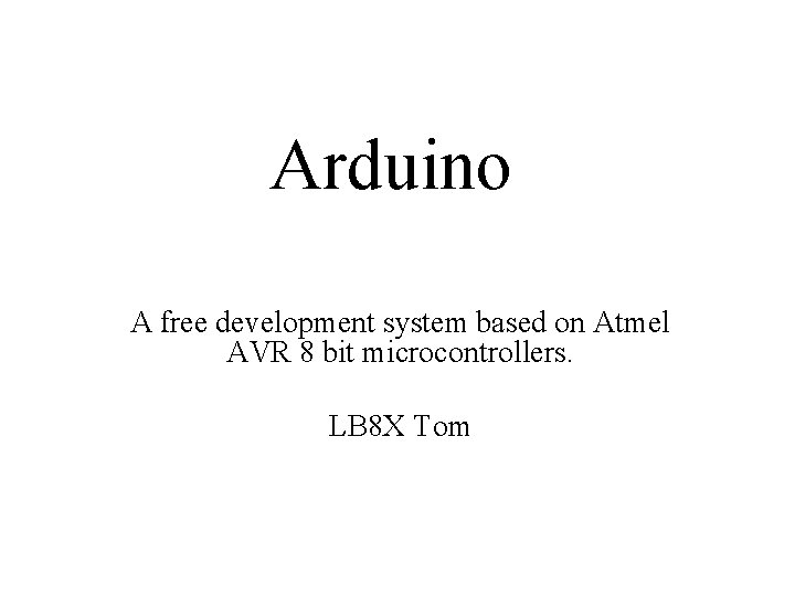 Arduino A free development system based on Atmel AVR 8 bit microcontrollers. LB 8