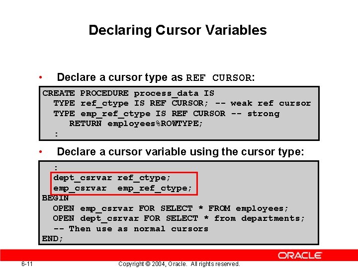 Declaring Cursor Variables • Declare a cursor type as REF CURSOR: CREATE PROCEDURE process_data Declaring Cursor Variables • Declare a cursor type as REF CURSOR: CREATE PROCEDURE process_data